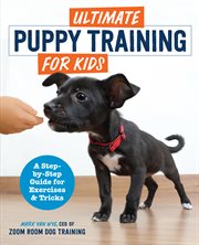 Ultimate Puppy Training for Kids : A Step-by-Step Guide for Exercises and Tricks cover image