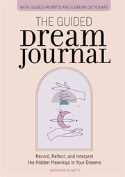 The Guided Dream Journal : Record, Reflect, and Interpret the Hidden Meanings in Your Dreams cover image