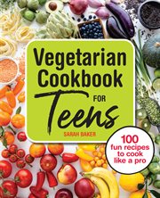 Vegetarian Cookbook for Teens : 100 Fun Recipes to Cook Like a Pro cover image