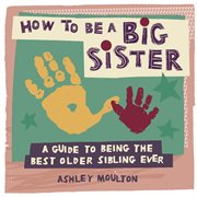 How to Be a Big Sister : A Guide to Being the Best Older Sibling Ever cover image