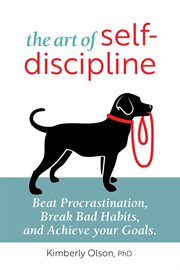 The Art of Self : Discipline. Beat Procrastination, Break Bad Habits, and Achieve Your Goals cover image