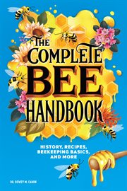 The Complete Bee Handbook : History, Recipes, Beekeeping Basics, and More cover image