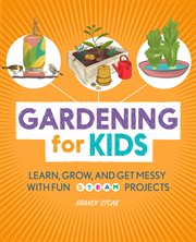 Gardening for Kids : Learn, Grow, and Get Messy with Fun STEAM Projects cover image