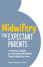 Midwifery for Expectant Parents : A Modern Guide to Choosing the Birth That's Right for You cover image