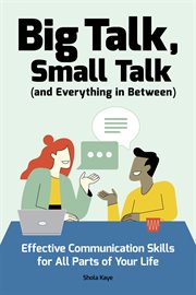 Big Talk, Small Talk (and Everything in Between) : Effective Communication Skills for All Parts of Your Life cover image