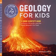 Geology for Kids : A Junior Scientist's Guide to Rocks, Minerals, and the Earth Beneath Our Feet. Junior Scientists cover image