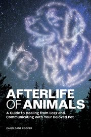 Afterlife of animals : a guide to healing from loss and communicating with your beloved pet cover image