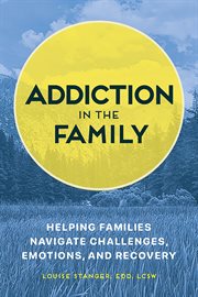 Addiction in the Family : Helping Families Navigate Challenges, Emotions, and Recovery cover image