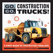 Go, Go, Construction Trucks! : A First Book of Trucks for Toddlers. Go, Go Books cover image