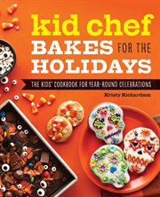 Kid Chef Bakes for the Holidays : The Kids' Cookbook for Year-Round Celebrations. Kid Chef cover image
