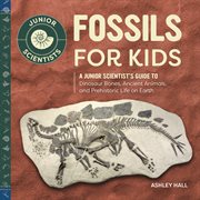 Fossils for kids : a junior scientists guide to dinosaur bones, ancient animals, and prehistoric life on Earth. Junior scientists cover image