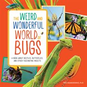 The Weird and Wonderful World of Bugs : A Book About Beetles, Butterflies, and Other Fascinating Insects cover image