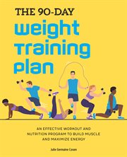 The 90 : Day Weight Training Plan. An Effective Workout and Nutrition Program to Build Muscle and Maximize Energy cover image
