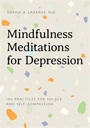 Mindfulness Meditations for Depression : 100 Practices for Solace and Self-Compassion cover image
