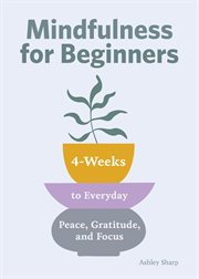 Mindfulness for Beginners : 4 Weeks to Peace, Gratitude, and Focus cover image