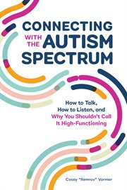 Connecting With the Autism Spectrum : How to Talk, How to Listen, and Why You Shouldn't Call It High-functioning cover image