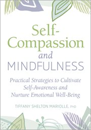 Self : Compassion and Mindfulness. Practical Strategies to Cultivate Self-Awareness and Nurture Emotional Well-Being cover image