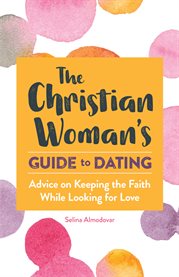 The Christian Woman's Guide to Dating : Advice on Keeping the Faith While Looking for Love cover image