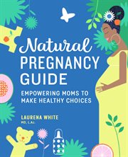Natural Pregnancy Guide : Empowering Moms To Make Healthy Choices cover image