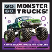 Go, Go, Monster Trucks! : A First Book of Trucks for Toddlers. Go, Go Books cover image