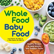 Whole Food Baby Food : Healthy Recipes to Help Infants and Toddlers Thrive cover image