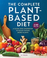 The Complete Plant : Based Diet. A Guide and Cookbook to Enjoy Eating More Plants cover image