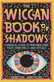 The Wiccan Book of Shadows : A Magical Guide to Personalizing Your Own Spells and Rituals cover image