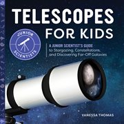 Telescopes for Kids : A Junior Scientist's Guide to Stargazing, Constellations, and Discovering Far-Off Galaxies. Junior Scientists cover image