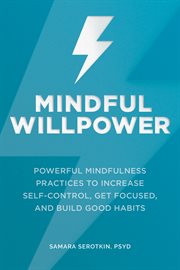 Mindful Willpower : Powerful Mindfulness Practices to Increase Self-Control, Get Focused, and Build Good Habits cover image