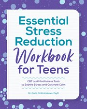 Essential Stress Reduction Workbook for Teens : CBT and Mindfulness Tools to Soothe Stress and Cultivate Calm cover image