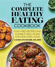 The Complete Healthy Eating Cookbook : Fuss-Free Recipes and Flexible Meal Plans for Healthier Living cover image