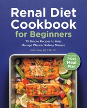 Renal Diet Cookbook for Beginners : 75 Simple Recipes to Help Manage Chronic Kidney Disease cover image