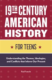 19th century American history for teens : understanding the themes, ideologies, and conflicts that inform our present cover image