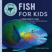 Fish for Kids : A Junior Scientist's Guide to Diverse Habitats, Colorful Species, and Life Underwater. Junior Scientists cover image