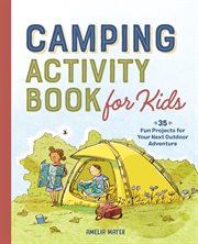 Camping Activity Book for Kids : 35 Fun Projects for Your Next Outdoor Adventure cover image