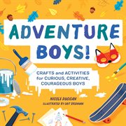 Adventure boys! : crafts and activities for curious, creative, courageous boys. Adventure crafts for kids cover image