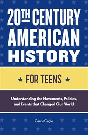 20th Century American History for Teens : Understanding the Movements, Policies, and Events that Changed Our World. History for Teens cover image
