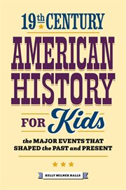 19th century American history for kids : the major events that shaped the past and present. History by century cover image
