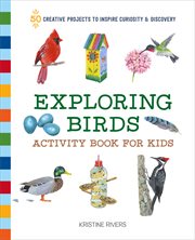 Exploring Birds Activity Book for Kids : 50 Creative Projects to Inspire Curiosity & Discovery cover image
