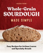 Whole Grain Sourdough Made Simple : Easy Recipes for Artisan Loaves and Specialty Breads cover image