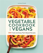 Vegetable Cookbook for Vegans : 100 Fresh and Easy Plant-Based Recipes cover image