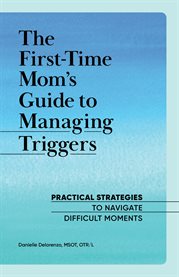 The First : Time Mom's Guide to Managing Triggers. Practical Strategies to Navigate Difficult Moments cover image
