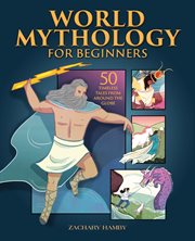 World Mythology for Beginners : 50 Timeless Tales from Around the Globe cover image