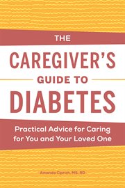 The Caregiver's Guide to Diabetes : Practical Advice for Caring for You and Your Loved One. Caregiver's Guides cover image