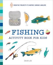 Fishing Activity Book for Kids : 50 Creative Projects to Inspire Curious Anglers cover image