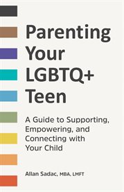 Parenting Your LGBTQ+ Teen : A Guide to Supporting, Empowering, and Connecting with Your Child cover image