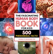 The Fascinating Human Body Book for Kids : 500 Phenomenal Facts!. Fascinating Facts cover image