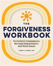 The Forgiveness Workbook : Cultivate Compassion, Release Resentment, and Find Peace cover image