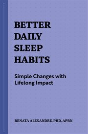 Better Daily Sleep Habits : Simple Changes with Lifelong Impact. Better Daily Habits cover image