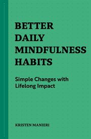 Better Daily Mindfulness Habits : Simple Changes with Lifelong Impact. Better Daily Habits cover image